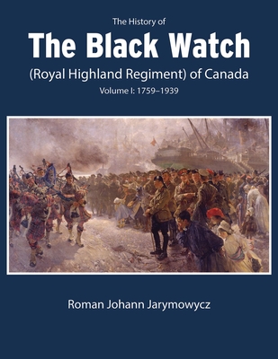 The History of the Black Watch (Royal Highland Regiment) of Canada: Volume 1, 1759–1939: Volume 1: 1759–1939 Cover Image