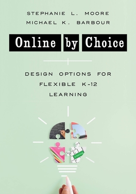 Online by Choice: Design Options for Flexible K-12 Learning By Stephanie L. Moore, Michael K. Barbour Cover Image