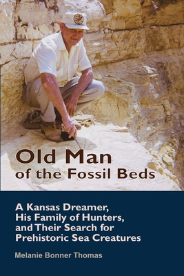 Old Man of the Fossil Beds: A Kansas Dreamer, His Family of Hunters, and Their Search for Prehistoric Sea Creatures By Melanie Bonner Thomas Cover Image