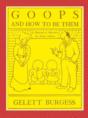 GOOPS AND HOW TO BE THEM - A Manual of Manners for Polite Infants Inculcating many Juvenile Virtues Both by Precept and Example With Ninety Drawings
