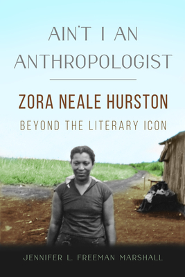 Ain't I an Anthropologist: Zora Neale Hurston Beyond the Literary Icon (New Black Studies Series) By Jennifer L. Freeman Marshall Cover Image
