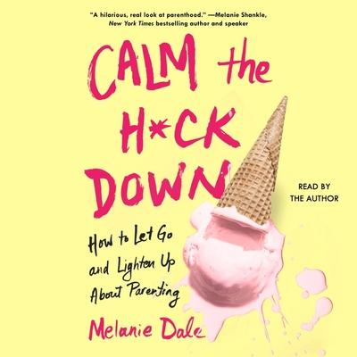 Calm the H*ck Down: How to Let Go and Lighten Up about Parenting By Melanie Dale (Read by) Cover Image