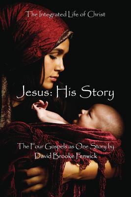 Jesus: HIS STORY: The Integrated Life of Christ By David Brooke Fenwick (Editor), Michael Macintosh (Foreword by), Ellen Gunderson Traylor (Foreword by) Cover Image