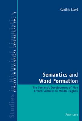 Semantics and Word Formation: The Semantic Development of Five French Suffixes in Middle English (Studies in Historical Linguistics #6) By Karl Bernhardt (Editor), Graeme Davis (Editor), Mark Garner (Editor) Cover Image