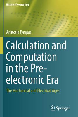 Calculation and Computation in the Pre-Electronic Era: The Mechanical and Electrical Ages (History of Computing)