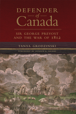 Defender of Canada: Sir George Prevost and the War of 1812 Volume 40 (Campaigns and Commanders #40)