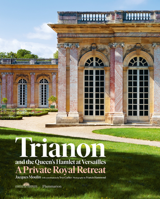 Trianon and the Queen's Hamlet at Versailles: A Private Royal Retreat By Jacques Moulin, Yves Carlier (Contributions by), Francis Hammond (Photographs by) Cover Image