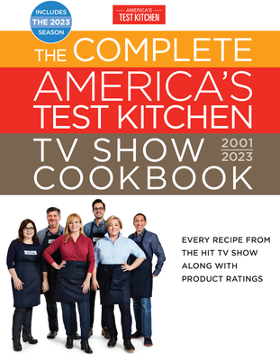 The Complete America’s Test Kitchen TV Show Cookbook 2001–2023: Every Recipe from the Hit TV Show Along with Product Ratings Includes the 2023 Season By America's Test Kitchen Cover Image