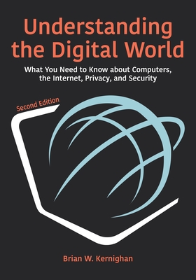 Understanding the Digital World: What You Need to Know about Computers, the Internet, Privacy, and Security, Second Edition By Brian W. Kernighan Cover Image