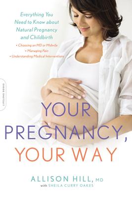 Your Pregnancy, Your Way: Everything You Need to Know about Natural Pregnancy and Childbirth By Allison Hill, Sheila Curry Oakes (With) Cover Image
