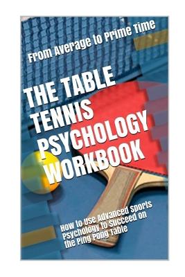 The Table Tennis Psychology Workbook: How to Use Advanced Sports Psychology to Succeed on the Ping Pong Table Cover Image