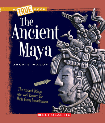 The Ancient Maya (A True Book: Ancient Civilizations) (A True Book (Relaunch)) By Jackie Maloy Cover Image