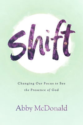 Cover for Shift: Changing Our Focus to See the Presence of God