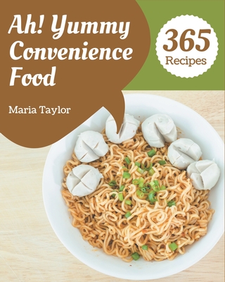 Ah! 365 Yummy Convenience Food Recipes: Greatest Yummy Convenience Food Cookbook of All Time Cover Image