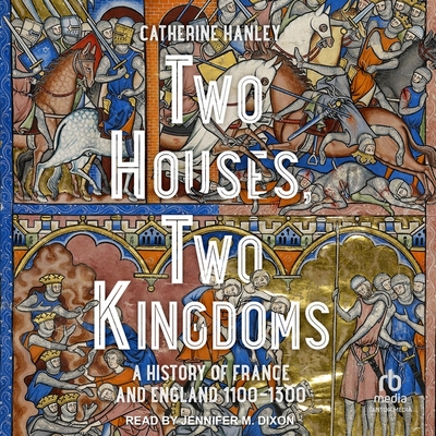 Two Houses, Two Kingdoms: A History of France and England, 1100-1300 Cover Image