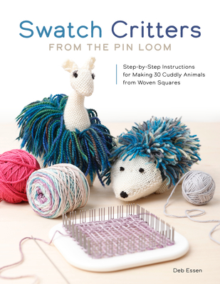 Swatch Critters from the Pin Loom: Step-By-Step Instructions for Making 30 Cuddly Animals from Woven Squares By Deb Essen Cover Image