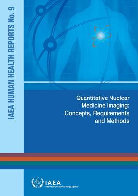 Quantitative Nuclear Medicine Imaging: Concepts, Requirements and Methods: IAEA Human Health Reports No.9 By International Atomic Energy Agency (Editor) Cover Image