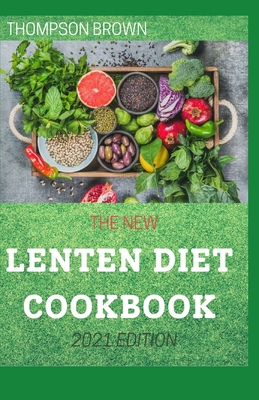 The New Lenten Diet Cookbook 2021 Edition: Awesome Recipes For Planning and Preparing Delicious Lenten Meals Cover Image