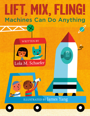 Lift, Mix, Fling!: Machines Can Do Anything By Lola M. Schaefer, James Yang (Illustrator) Cover Image