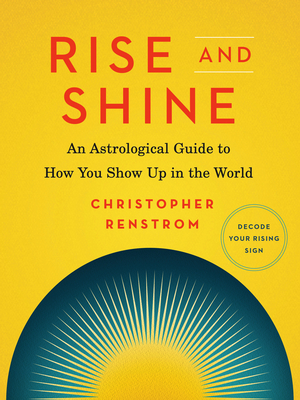Rise and Shine: An Astrological Guide to How You Show Up in the World By Christopher Renstrom Cover Image