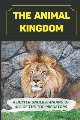 The Animal Kingdom: A Better Understanding Of All Of The Top Predators:  Children'S Animal Books (Paperback) | Books and Crannies