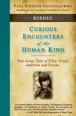 Curious Encounters of the Human Kind - Borneo: True Asian Tales of Folly, Greed, Ambition and Dreams