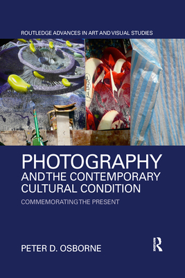 Photography and the Contemporary Cultural Condition: Commemorating the Present (Routledge Advances in Art and Visual Studies)