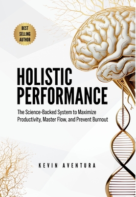 Holistic Performance: The Science-Backed System to Maximize Productivity, Master Flow, and Prevent Burnout By Kevin Aventura Cover Image