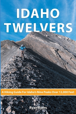 Idaho Twelvers: A Hiking Guide For Idaho's Nine Peaks Over 12,000 Feet Cover Image