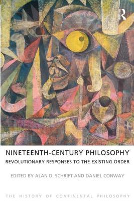 Nineteenth-Century Philosophy: Revolutionary Responses to the Existing Order (History of Continental Philosophy #2) By Alan D. Schrift, Daniel Conway Cover Image