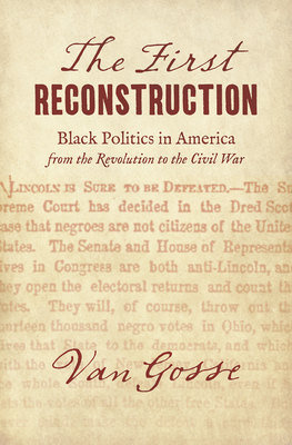 The First Reconstruction: Black Politics in America from the Revolution to the Civil War By Van Gosse Cover Image