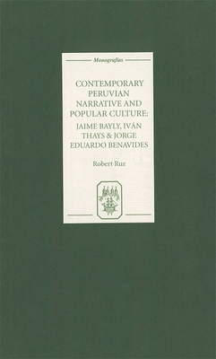 Contemporary Peruvian Narrative and Popular Culture: Jaime Bayly, Iván Thays and Jorge Eduardo Benavides By Robert Ruz Cover Image