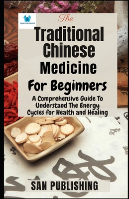 The Traditional Chinese Medicine For Bginners: A Comprehensive Guide To Understand The Energy Cycles for Health and Healing Cover Image