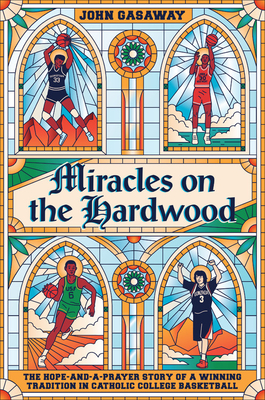 Miracles on the Hardwood: The Hope-and-a-Prayer Story of a Winning Tradition in Catholic College Basketball By John Gasaway Cover Image