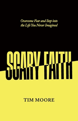Scary Faith: Overcome Fear and Step into the Life You Never Imagined By Tim Moore Cover Image