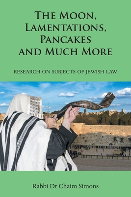 The Moon, Lamentations, Pancakes and Much More: Research on Subjects of Jewish Law By Rabbi Chaim Simons Cover Image