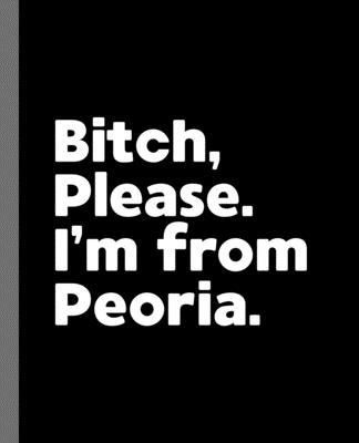 Bitch, Please. I'm From Peoria.: A Vulgar Adult Composition Book for a Native Peoria, Arizona AZ Resident Cover Image