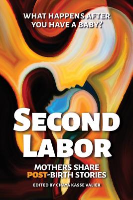 Second Labor: Mothers Share POST-Birth Stories By Chaya Kasse Valier (Editor), Alicia H. Clark (Foreword by) Cover Image