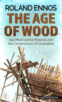 The Age of Wood: Our Most Useful Material and the Construction of Civilization By Roland Ennos Cover Image