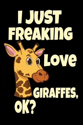 I Just Freaking Love Giraffes, Ok?: Cute Giraffe Safari Zoo Keeper Giraffe Lovers Gift Journal 6 x 9(15.24 x 22.86 cm), 120 Pages (Giraffe Themed Book Cover Image