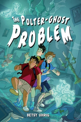 The Polter-Ghost Problem By Betsy Uhrig Cover Image