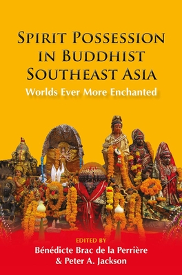 Spirit Possession in Buddhist Southeast Asia: Worlds Ever More Enchanted By Bénédicte Brac de la Perrière (Editor), Peter A. Jackson (Editor) Cover Image