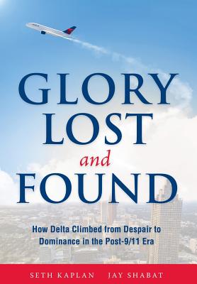Glory Lost and Found: How Delta Climbed from Despair to Dominance in the Post-9/11 Era By Seth Kaplan, Jay Shabat Cover Image
