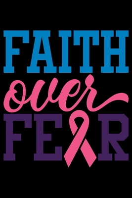 Faith Over Fear: Oncology Visits Tracker - Medication Log - Track Symptoms - Write Exercise and Meals Cover Image