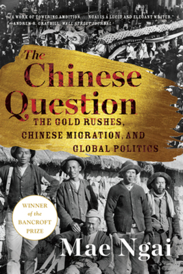 The Chinese Question: The Gold Rushes, Chinese Migration, and Global Politics By Mae Ngai Cover Image