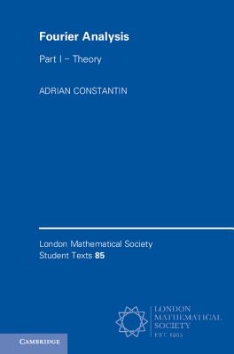 Fourier Analysis: Volume 1, Theory (London Mathematical Society Student Texts #85) By Adrian Constantin Cover Image