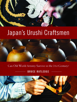 Japan's Urushi Craftsmen: Can Old World Artistry Survive in the 21st Century? By Bruce Rutledge Cover Image