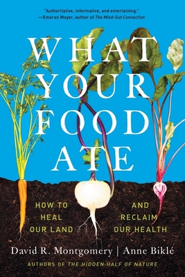 What Your Food Ate: How to Restore Our Land and Reclaim Our Health By David R. Montgomery, Anne Biklé Cover Image