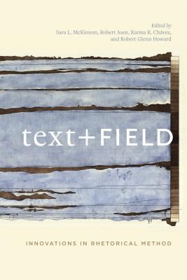Text + Field: Innovations in Rhetorical Method By Sara L. McKinnon (Editor), Robert Asen (Editor), Karma R. Chávez (Editor) Cover Image