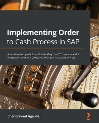 Implementing Order to Cash Process in SAP: An end-to-end guide to understanding the OTC process and its integration with SAP CRM, SAP APO, SAP TMS, an By Chandrakant Agarwal Cover Image